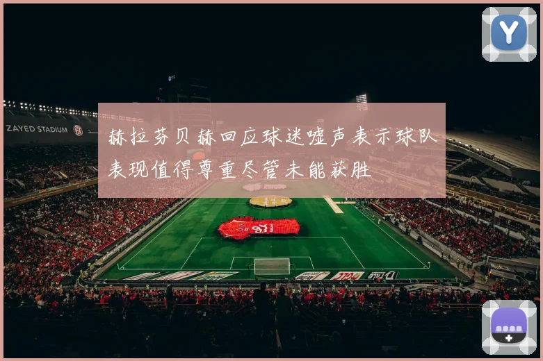 赫拉芬贝赫回应球迷嘘声表示球队表现值得尊重尽管未能获胜