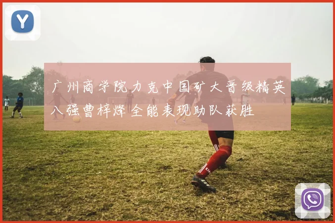 广州商学院力克中国矿大晋级精英八强曹梓烽全能表现助队获胜