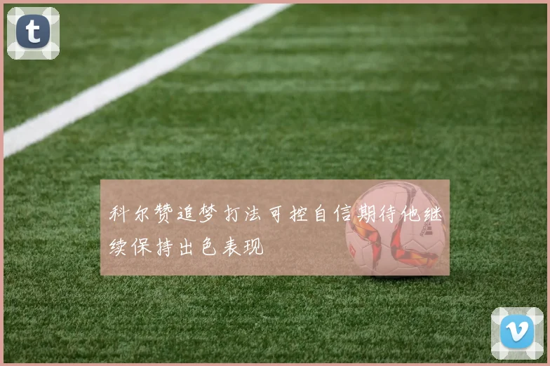 科尔赞追梦打法可控自信期待他继续保持出色表现