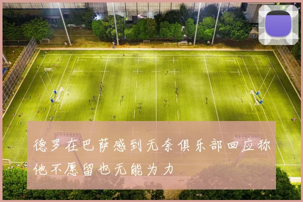 德罗在巴萨感到无奈俱乐部回应称他不愿留也无能为力
