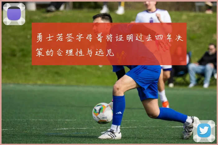 勇士若签字母哥将证明过去四年决策的合理性与远见