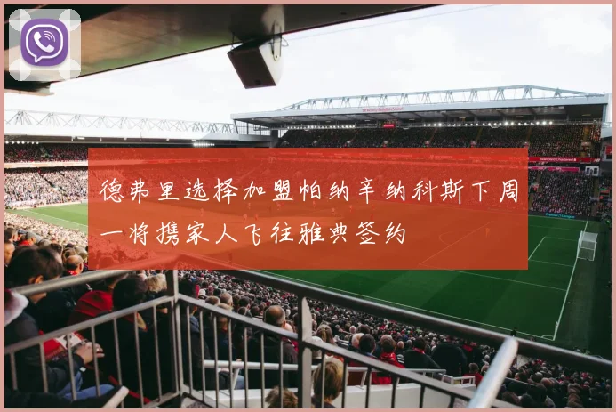 德弗里选择加盟帕纳辛纳科斯下周一将携家人飞往雅典签约