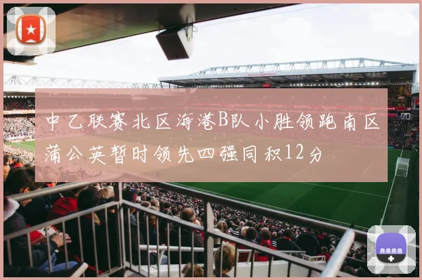 中乙联赛北区海港B队小胜领跑南区蒲公英暂时领先四强同积12分