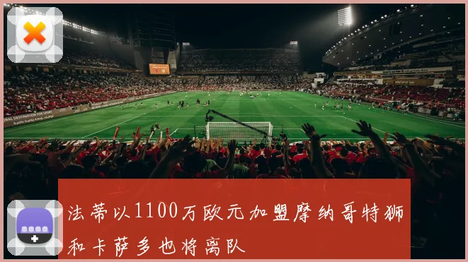 法蒂以1100万欧元加盟摩纳哥特狮和卡萨多也将离队