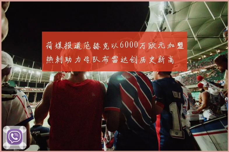荷媒报道范赫克以6000万欧元加盟热刺助力母队布雷达创历史新高