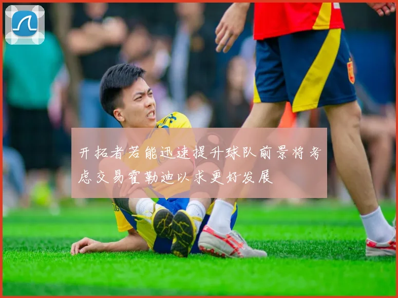 开拓者若能迅速提升球队前景将考虑交易霍勒迪以求更好发展
