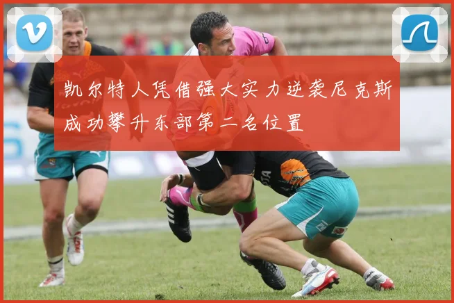 凯尔特人凭借强大实力逆袭尼克斯成功攀升东部第二名位置